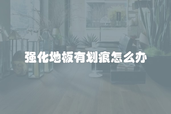 强化地板有划痕怎么办