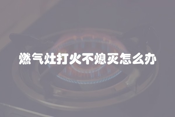 燃气灶打火不熄灭怎么办