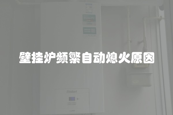 壁挂炉频繁自动熄火原因