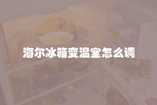 海尔冰箱变温室怎么调