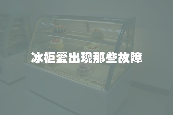 冰柜爱出现那些故障