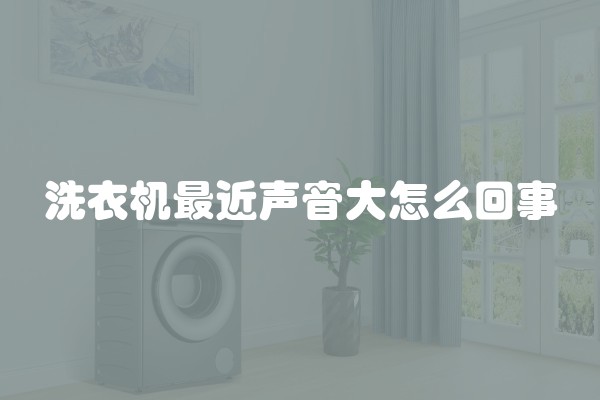 洗衣机最近声音大怎么回事