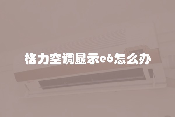 格力空调显示e6怎么办