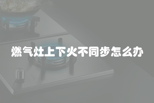 燃气灶上下火不同步怎么办