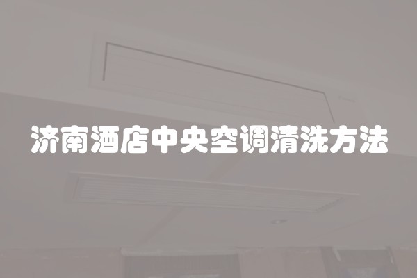 济南酒店中央空调清洗方法