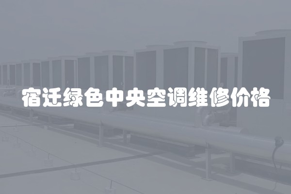 宿迁绿色中央空调维修价格