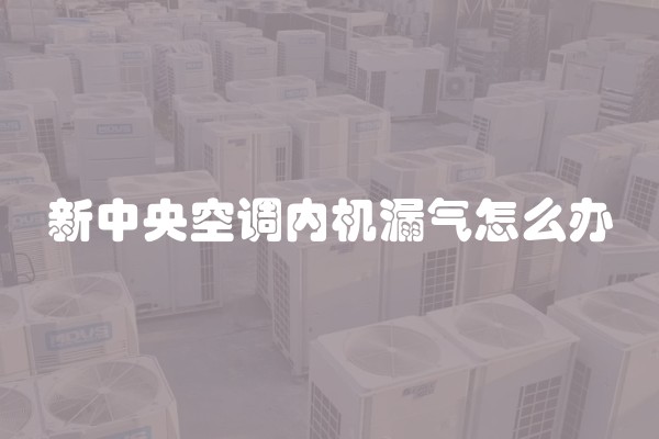 新中央空调内机漏气怎么办