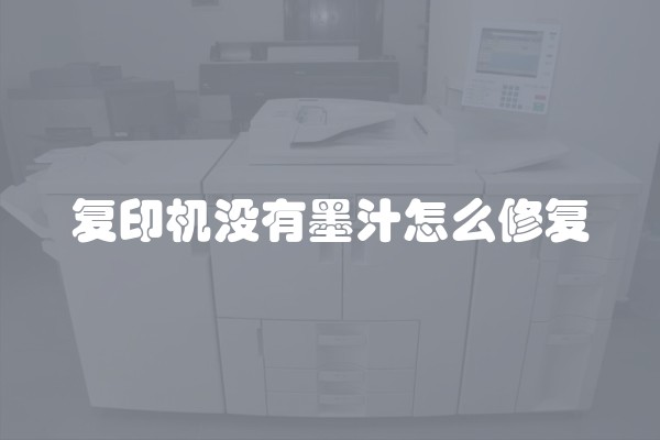 复印机没有墨汁怎么修复 复印机没有墨汁怎么修复