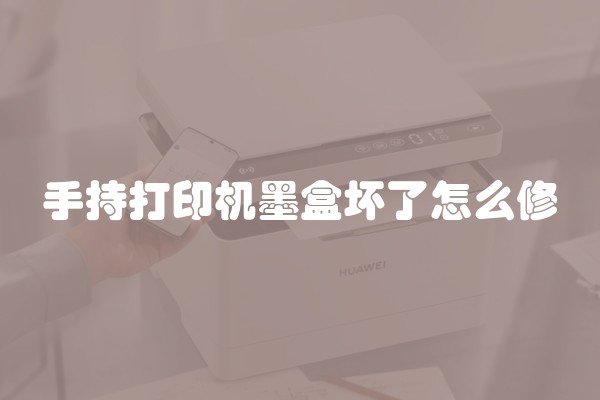 手持打印机墨盒坏了怎么修 手持打印机墨盒坏了怎么修