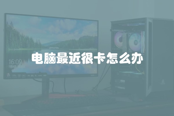 电脑最近很卡怎么办 电脑最近很卡怎么办