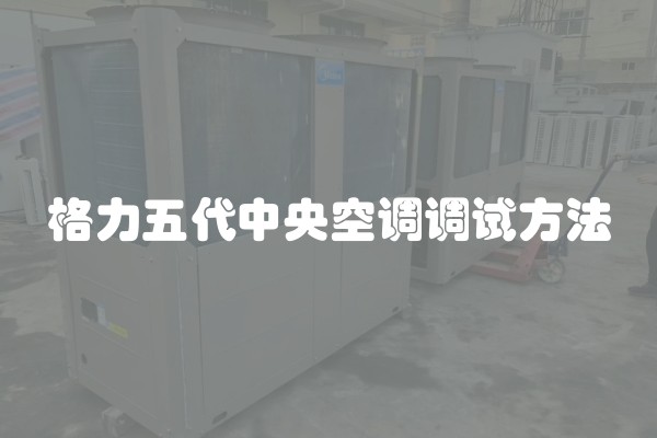 格力五代中央空调调试方法