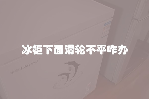 冰柜下面滑轮不平咋办