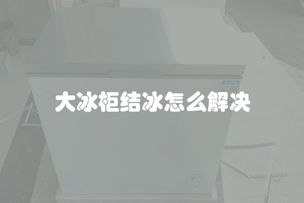 大冰柜结冰怎么解决