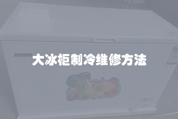 大冰柜制冷维修方法