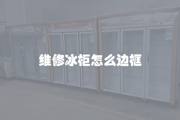 维修冰柜怎么边框