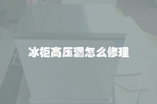 冰柜高压漏怎么修理