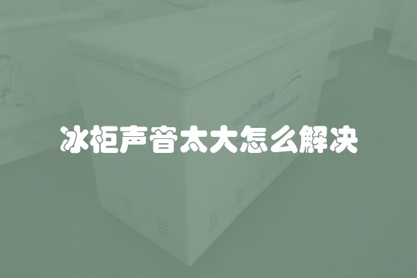 冰柜声音太大怎么解决