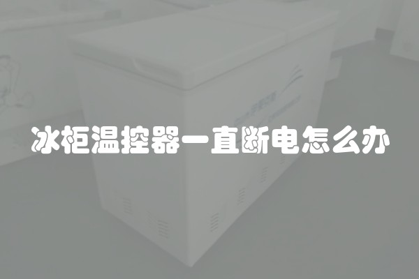 冰柜温控器一直断电怎么办