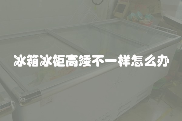 冰箱冰柜高矮不一样怎么办
