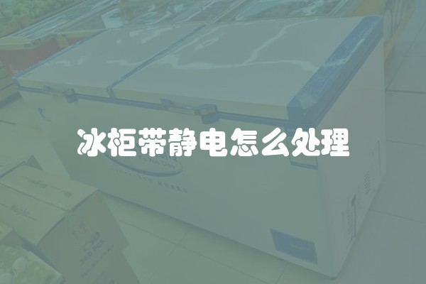 冰柜带静电怎么处理