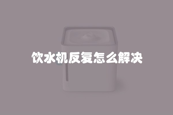 饮水机反复怎么解决