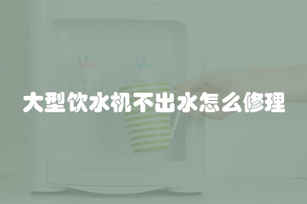 大型饮水机不出水怎么修理