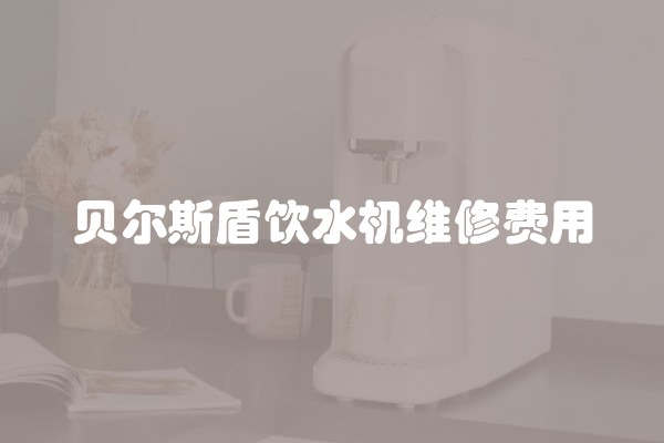 贝尔斯盾饮水机维修费用