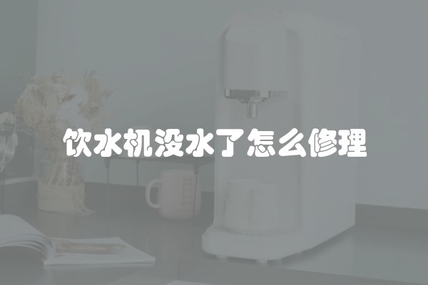 饮水机没水了怎么修理