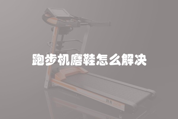 跑步机磨鞋怎么解决