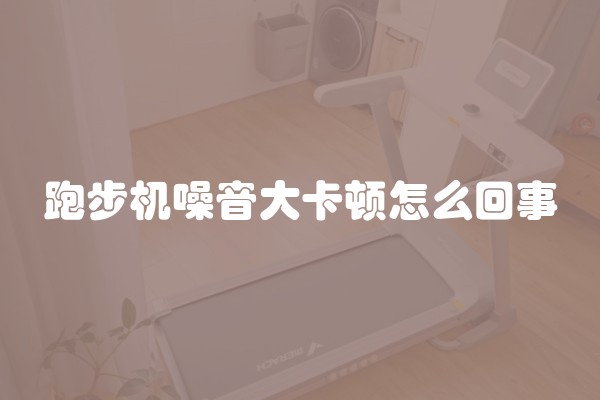 跑步机噪音大卡顿怎么回事