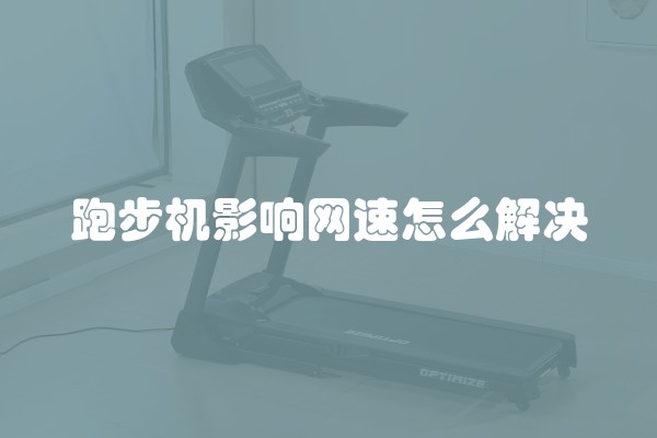 跑步机影响网速怎么解决