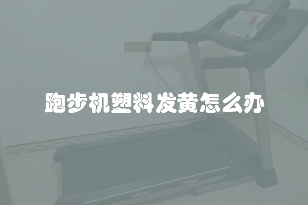 跑步机塑料发黄怎么办