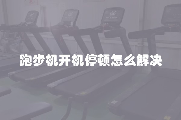 跑步机开机停顿怎么解决