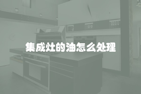 集成灶的油怎么处理