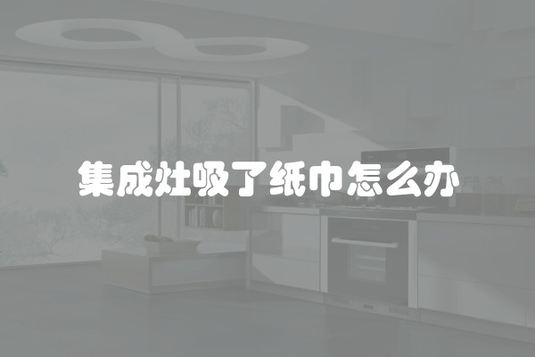 集成灶吸了纸巾怎么办