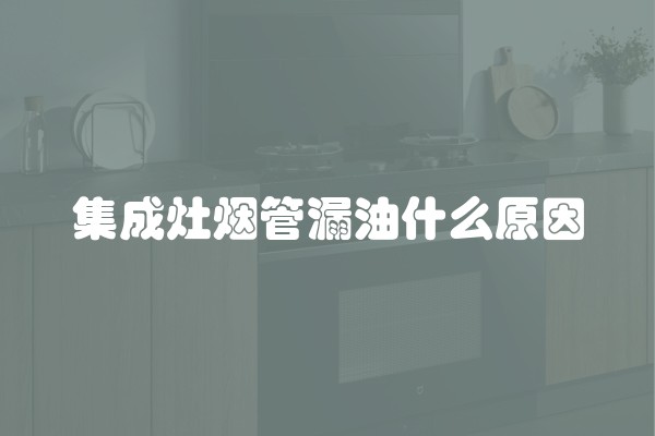 集成灶烟管漏油什么原因