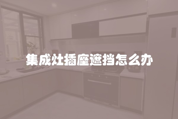 集成灶插座遮挡怎么办