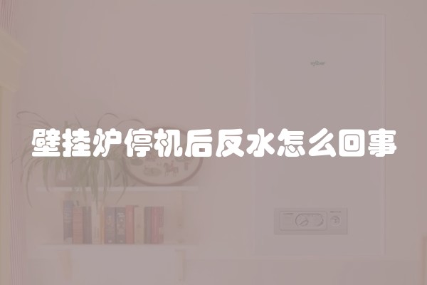 壁挂炉停机后反水怎么回事