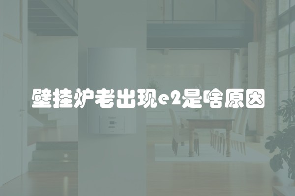 壁挂炉老出现e2是啥原因