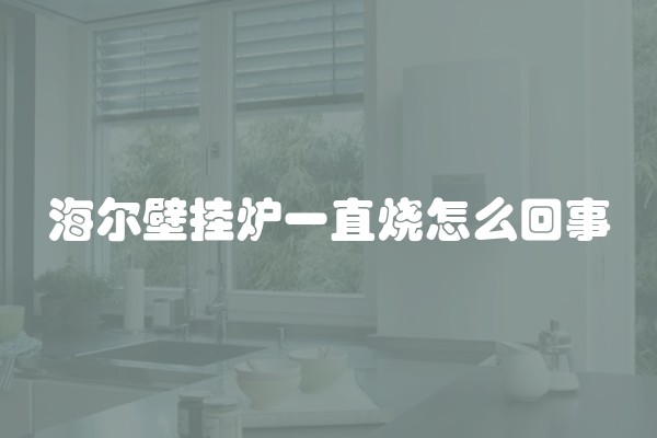 海尔壁挂炉一直烧怎么回事
