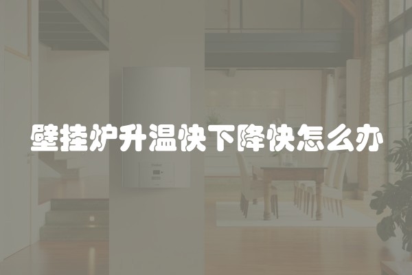 壁挂炉升温快下降快怎么办