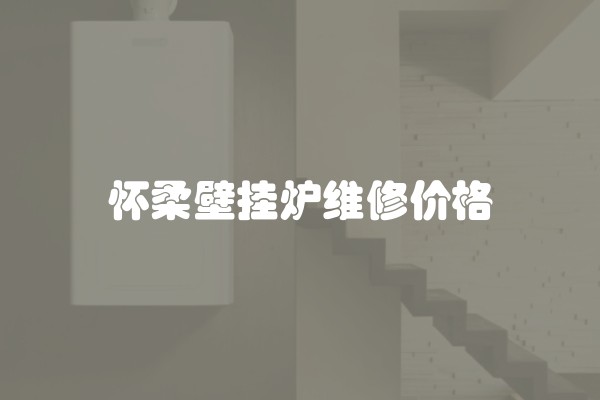 怀柔壁挂炉维修价格