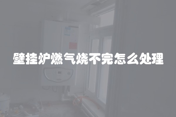 壁挂炉燃气烧不完怎么处理