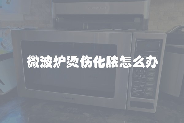 微波炉烫伤化脓怎么办