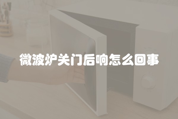 微波炉关门后响怎么回事