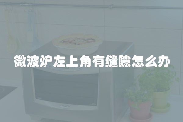 微波炉左上角有缝隙怎么办