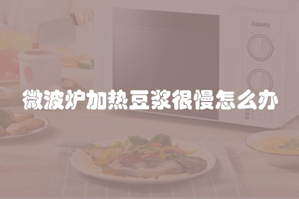 微波炉加热豆浆很慢怎么办