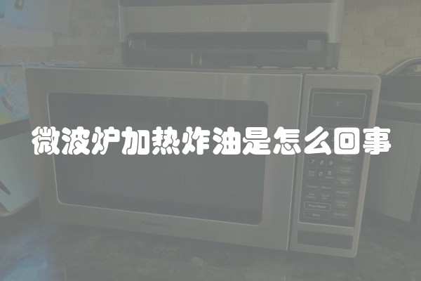微波炉加热炸油是怎么回事