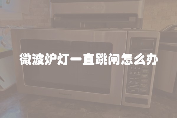 微波炉灯一直跳闸怎么办