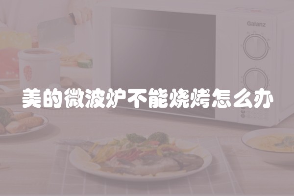 美的微波炉不能烧烤怎么办